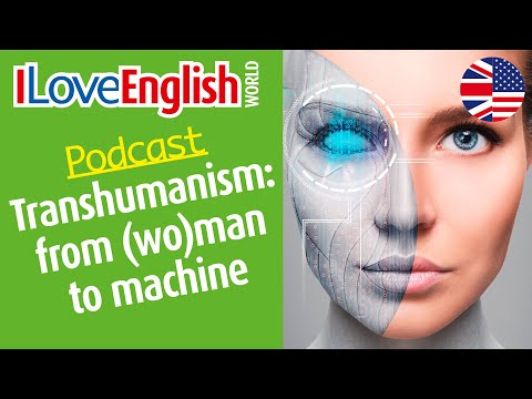 Transhumanism from (wo)man to machine – ENGLISH PODCAST – I Love English World N°339