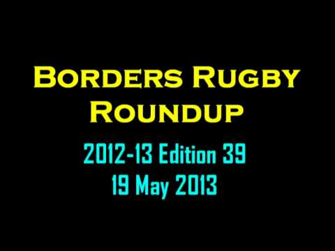 BORDERS RUGBY ROUNDUP EDITION 39 - SEASON 2012-13 - 19.5.13