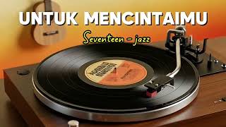 Download lagu UNTUK MENCINTAIMU - Seventeen | cover jazz mp3
