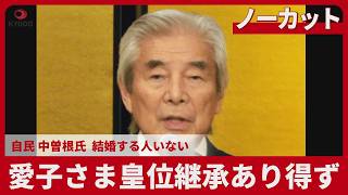 【ノーカット】愛子さま皇位継承あり得ず 自民 中曽根氏 結婚する人ない