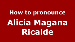 How to pronounce Alicia Magana Ricalde