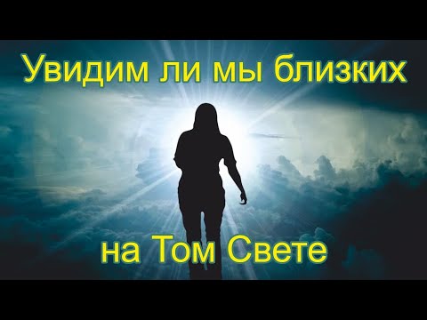 Жизнь после смерти | Увидим ли мы близких на Том Свете