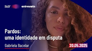 Pardos: uma identidade em disputa | BdF Entrevista a antropóloga Gabriela Bacelar