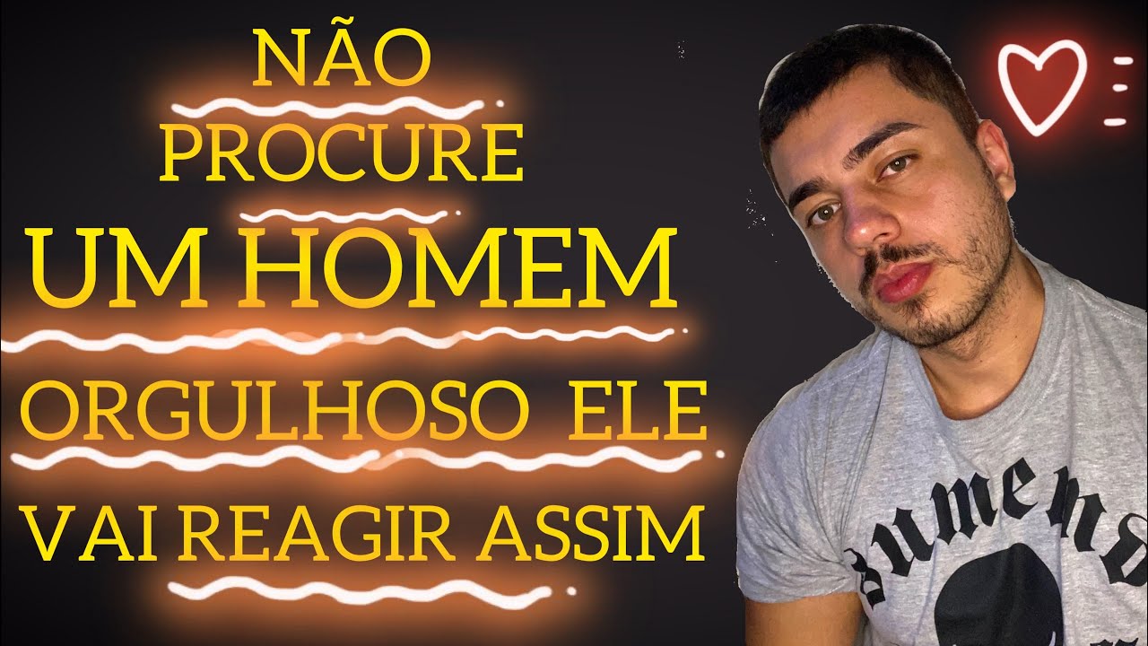 NÃO PROCURE UM HOMEM ORGULHOSO ELE VAI REAGIR ASSIM