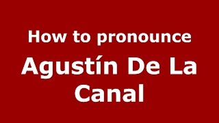 How to pronounce Agustín De La Canal