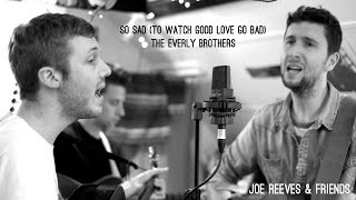 Joe Reeves & Friends - So Sad (To Watch Good Love Go Bad) (Everly Brothers Cover)