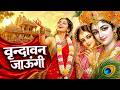 Vrindavan Jaungi वृन्दावन जाउंगी मेरे उठे विरह म