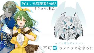 【ストーリープレイング】不可逆のシアワセをきみに【PC1 元管理番号968/きうまお。視点】※ネタバレ注意　PL:きうまお。/あおいもむし