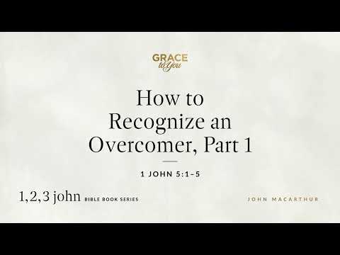 How to Recognize an Overcomer, Part 1 (1 John 5:1–5) John MacArthur