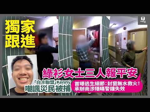 獨家後續｜綠衫女士三人報平安😭 ，黑衫街坊揭「災場實況」：逃生細節曝光，牽動全港人心｜承辦商涉隱瞞警鐘失效！網紅Kenny嘲諷死者報應來了｜Tagline HK