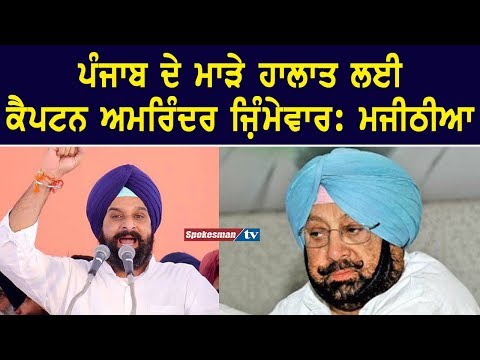 ਪੰਜਾਬ ਦੇ ਮਾੜੇ ਹਾਲਾਤ ਲਈ ਕੈਪਟਨ ਅਮਰਿੰਦਰ ਜਿ਼ੰਮੇਵਾਰ : ਮਜੀਠੀਆ