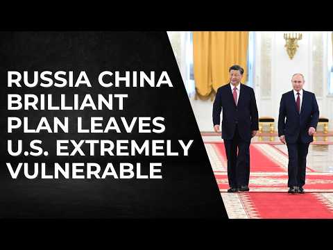 Russia And China Brilliant Plan Leaves The U.S. Extremely Vulnerable