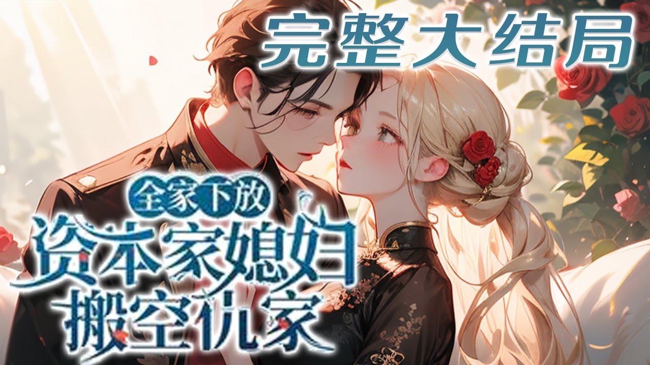 【完结】💕《全家下放，资本家媳妇搬空仇家》她和新婚老公竟是书里的早死炮灰，新婚当晚就要下放。?