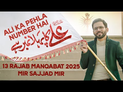 ALI KA PEHLA NUMBER | 13 Rajab New Manqabat | Mola Ali Manqabat 2025 | Mir Sajjad Mir | New Qasida