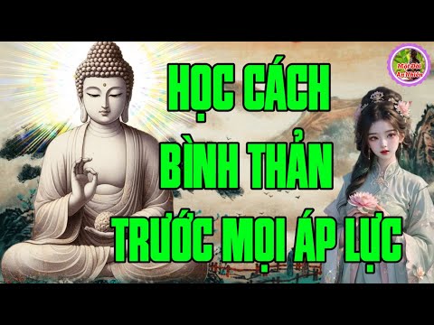 Học Cách Bình Thản Đón Nhận Mọi Thứ Bất Như Ý Ở Đời -Vạn Vật Vạn Sự Trên Đời Đều Do Duyên Mà Sinh Ra
