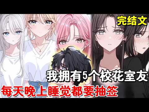 【完结文】我拥有5个校花室友，每天晚上睡觉都要抽签，抽到谁就睡在那个人的被窝，校花非但不生气，还争着我睡他们的床！【木羽说漫】
