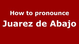 How to pronounce Juarez De Abajo