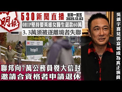 明報五點半新聞直播 (2025.12.03) ︳聯邦向7萬公務員發大信封 邀請合資格者申請退休︳OHIP堅持要英雄女醫生退款60萬︳3.3萬須被逐離境者失聯