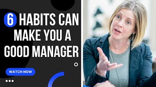 6 Habits Can Make You a Good Manager -  How to be a Good Manager