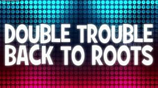 Double Trouble // Back To Roots