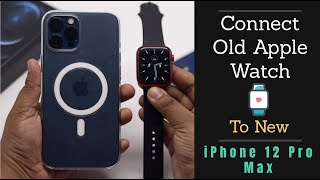 Connect Old Apple Watch to new iPhone 12 Pro Max