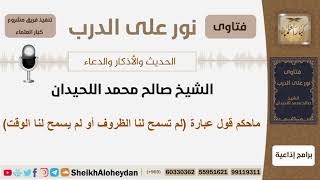 ماحكم قول عبارة لم(تسمح لنا الظروف أو لم يسمح لنا الوقت)؟ الشيخ اللحيدان - مشروع كبار العلماء image