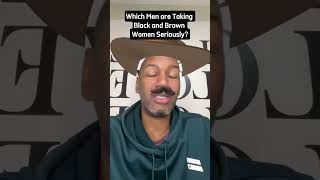 Which Men are Taking Black and Brown Women Seriously?