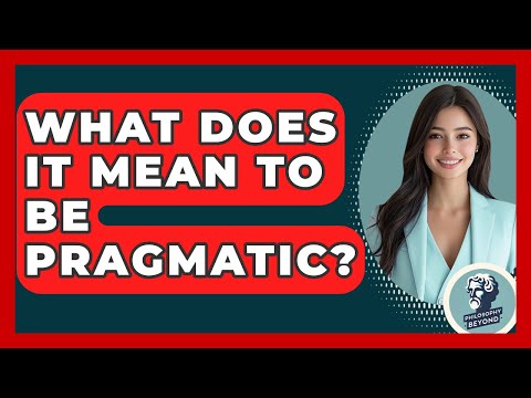 What Does It Mean To Be Pragmatic? - Philosophy Beyond