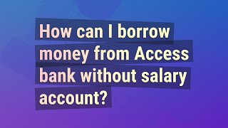 How can I borrow money from Access bank without salary account?