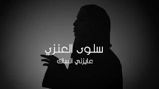 كلمات اغنية عايزني انساك سلوى العنزي