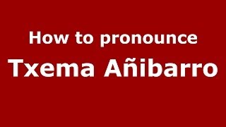 How to pronounce Txema A&ntilde;ibarro