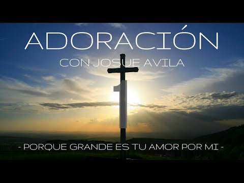 Adoración con Josue Avila (#1) // Porque Grande es Tu Amor por Mi // Musica para Orar