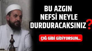 Bakın bu azgın nefsimizi nasıl durduracağımızı hocamız nasıl anlatmış.