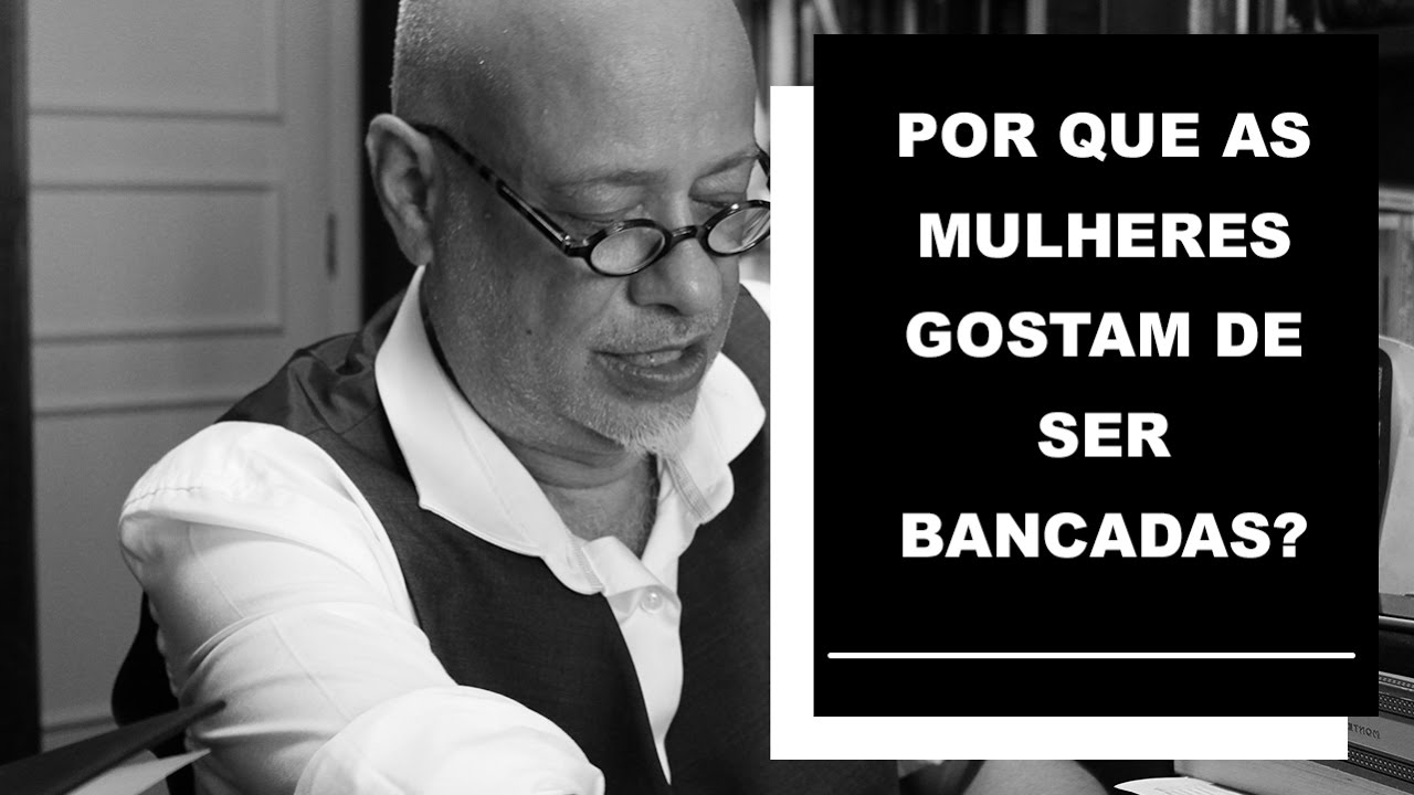 Por que as mulheres gostam de ser bancadas? - Luiz Felipe Pondé