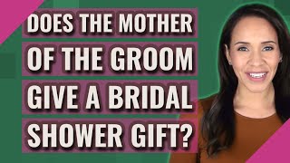 Does the mother of the groom give a bridal shower gift?