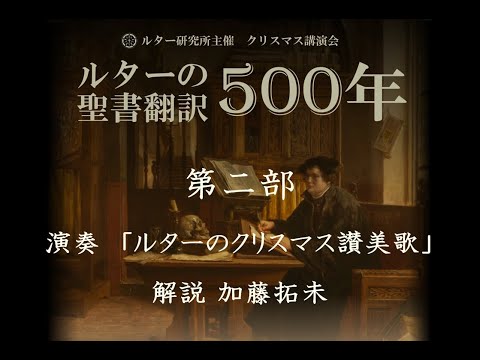ルター研究所主催 クリスマス講演会 「ルターの聖書翻訳500年」2022年12月11日（日） 　　　　第二部　演奏「ルターのクリスマス讃美歌」 解説 加藤拓未