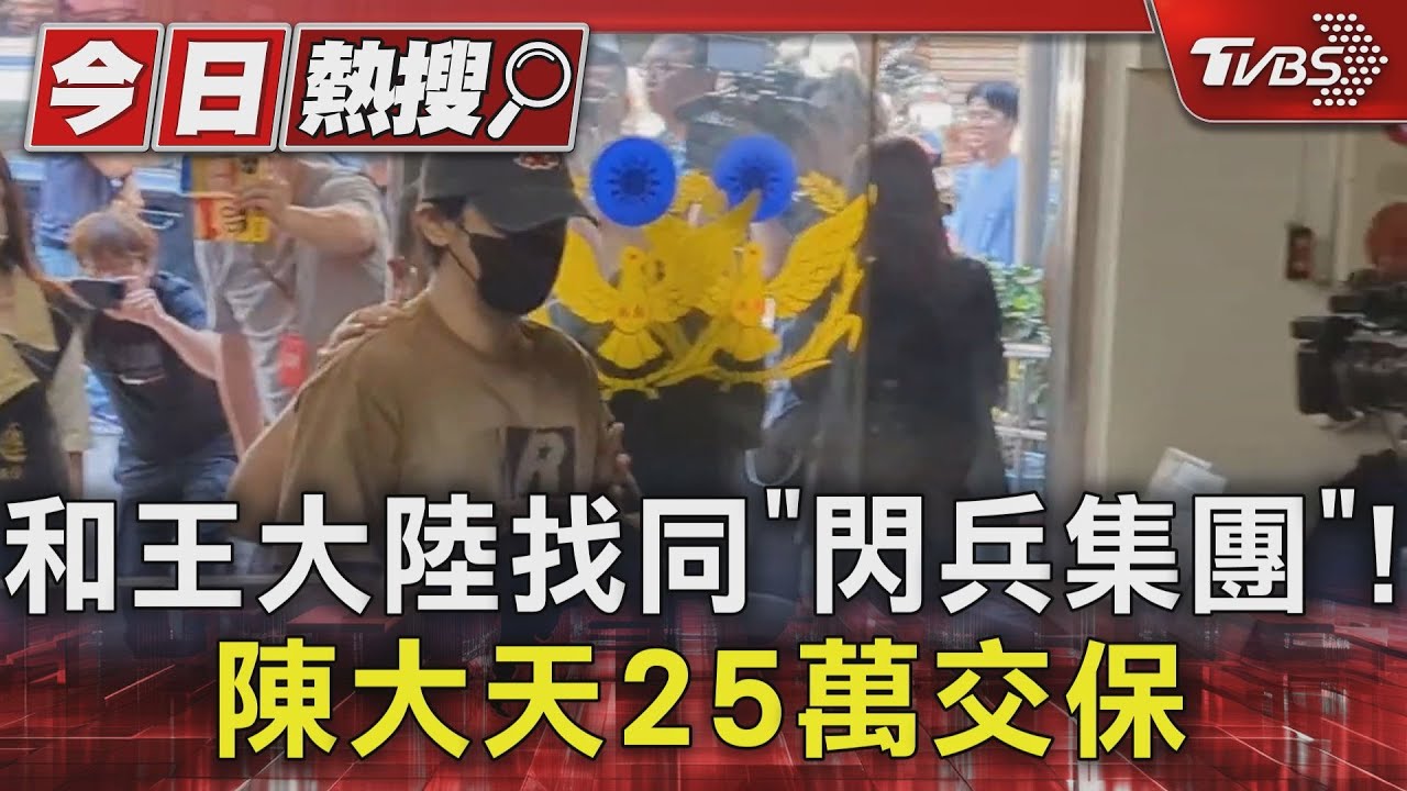 和王大陸找同「閃兵集團」！陳大天25萬交保