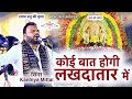 कोई बात होगी लखदातार में Khatu Shyam Bhajan Kanhiya Mittal N