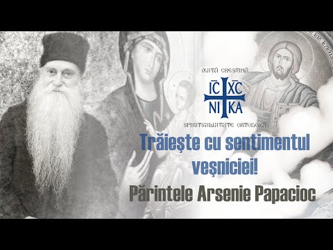 Părintele Arsenie Papacioc - Trăiește cu sentimentul veșniciei!