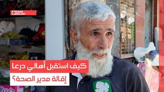 كيف استقبل أهالي درعا إقالة مدير الصحة؟