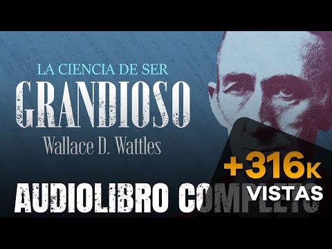 LA CIENCIA DE SER GRANDIOSO AUDIOLIBRO COMPLETO - WALLACE WATTLES - AUDIOLIBROS DE METAFÍSICA