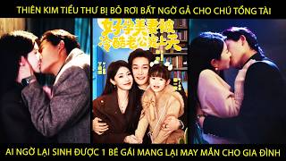 Tiểu Thư Bị Bỏ Rơi Bất Ngờ Gả Cho Chú Tổng Tài Ai Ngờ Sinh Đc 1 Bé Gái Mang Lại May Mắn Cho Gia Đình