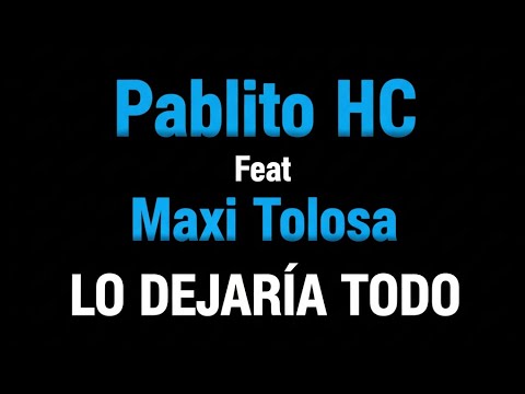 Pablito HC Ft Maxi Tolosa - Lo Dejaria Todo