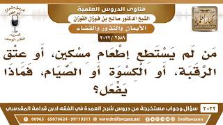 [2589 -3022] من لم يستطع إطعام المسكين أو عتق الرقبة أو الكسوة أو الصيام فماذا يفعل؟ image