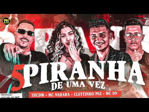 CLEYTINHO PAZ, TH CDM, MC NAHARA, EO DN BEH - 5 PIRANHA DE UMA VEZ