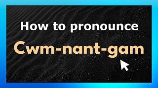 How to pronounce Cwm-Nant-Gam