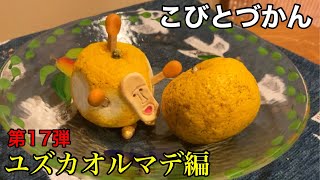 【こびとづかん】ユズカオルマデ編