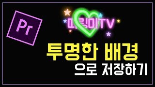 프리미어 프로 강좌 6-3편 ] 투명한 배경으로 저장하기