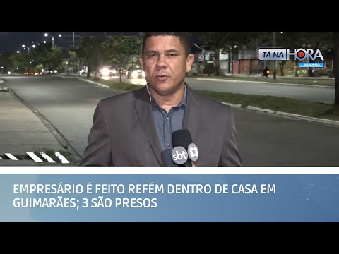 Empresário é feito refém dentro de casa em Guimarães; 3 são presos | TÁ NA HORA MA