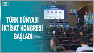 TÜRK DÜNYASI İKTİSAT KONGRESİ BAŞLADI